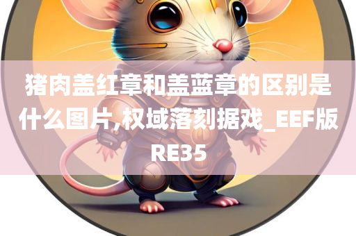 猪肉盖红章和盖蓝章的区别是什么图片,权域落刻据戏_EEF版RE35