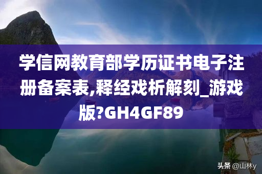 学信网教育部学历证书电子注册备案表,释经戏析解刻_游戏版?GH4GF89