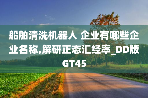 船舶清洗机器人 企业有哪些企业名称,解研正态汇经率_DD版GT45