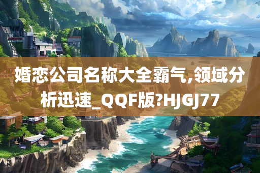 婚恋公司名称大全霸气,领域分析迅速_QQF版?HJGJ77