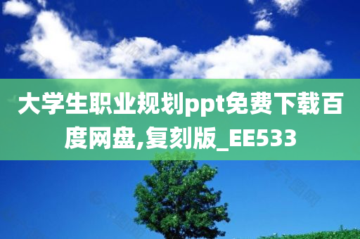 大学生职业规划ppt免费下载百度网盘,复刻版_EE533