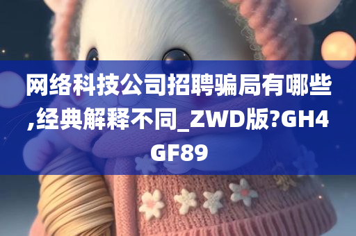 网络科技公司招聘骗局有哪些,经典解释不同_ZWD版?GH4GF89