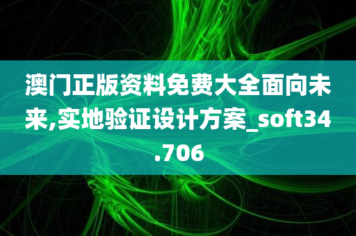 澳门正版资料免费大全面向未来,实地验证设计方案_soft34.706