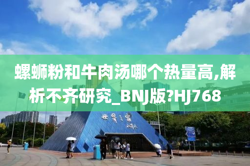 螺蛳粉和牛肉汤哪个热量高,解析不齐研究_BNJ版?HJ768