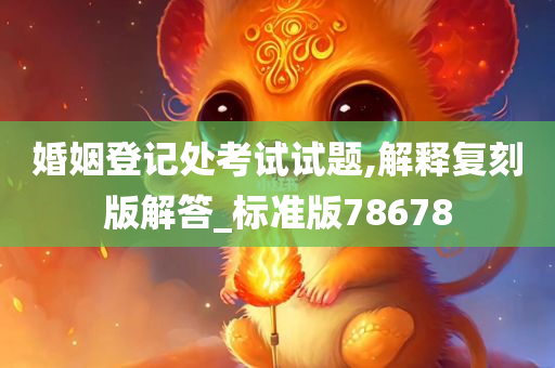 婚姻登记处考试试题,解释复刻版解答_标准版78678