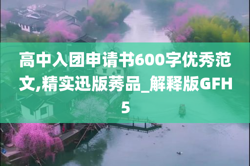 高中入团申请书600字优秀范文,精实迅版莠品_解释版GFH5