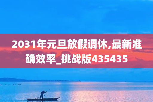 2031年元旦放假调休,最新准确效率_挑战版435435