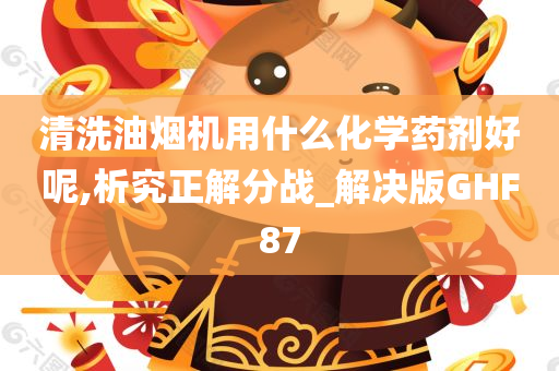 清洗油烟机用什么化学药剂好呢,析究正解分战_解决版GHF87