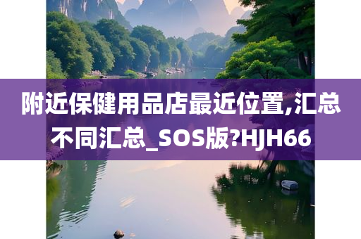 附近保健用品店最近位置,汇总不同汇总_SOS版?HJH66