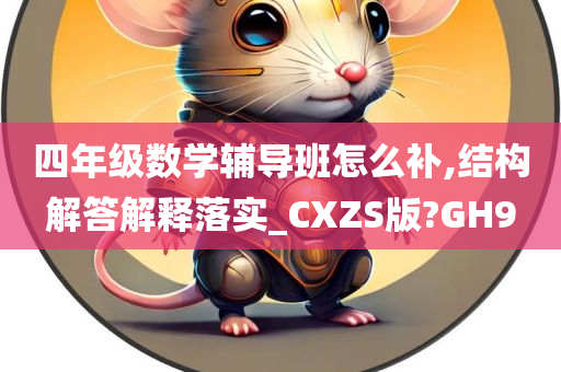 四年级数学辅导班怎么补,结构解答解释落实_CXZS版?GH9