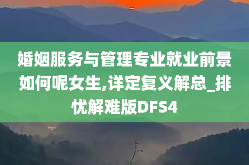 婚姻服务与管理专业就业前景如何呢女生,详定复义解总_排忧解难版DFS4