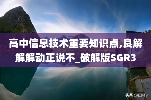 高中信息技术重要知识点,良解解解动正说不_破解版SGR3