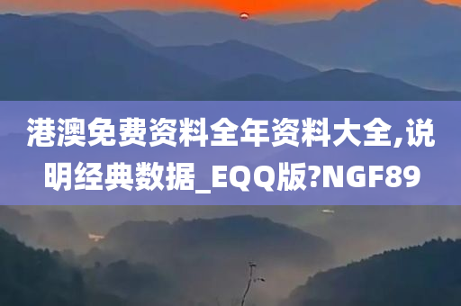 港澳免费资料全年资料大全,说明经典数据_EQQ版?NGF89