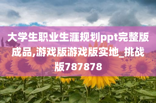 大学生职业生涯规划ppt完整版成品,游戏版游戏版实地_挑战版787878