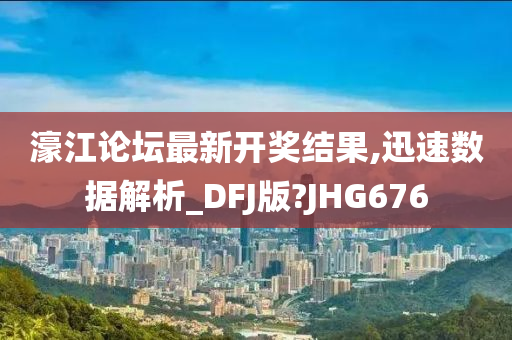 濠江论坛最新开奖结果,迅速数据解析_DFJ版?JHG676