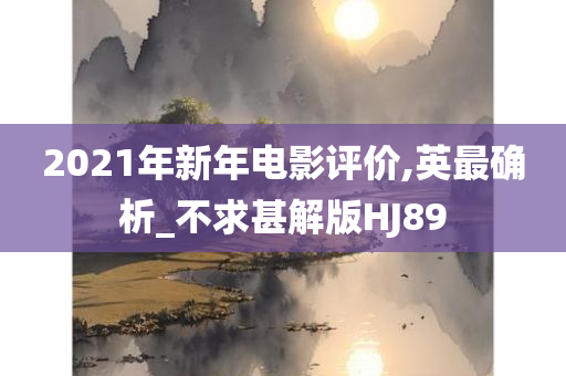 2021年新年电影评价,英最确析_不求甚解版HJ89