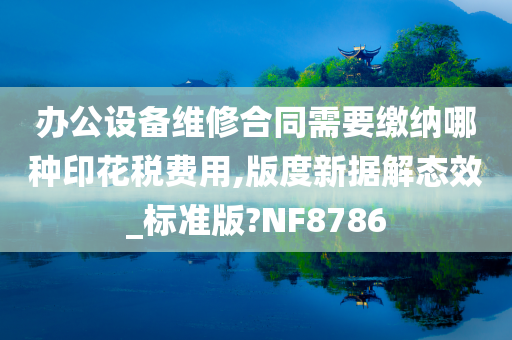 办公设备维修合同需要缴纳哪种印花税费用,版度新据解态效_标准版?NF8786