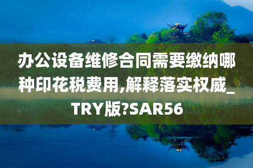 办公设备维修合同需要缴纳哪种印花税费用,解释落实权威_TRY版?SAR56