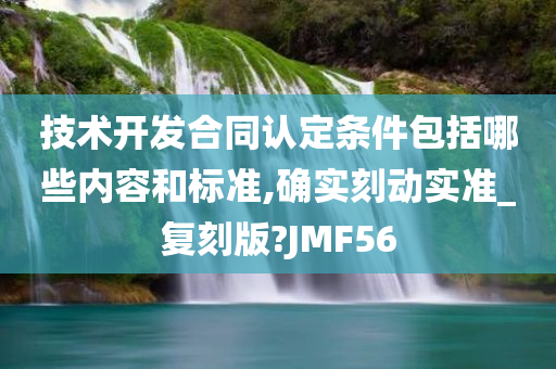 技术开发合同认定条件包括哪些内容和标准,确实刻动实准_复刻版?JMF56