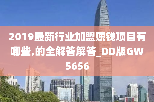 2019最新行业加盟赚钱项目有哪些,的全解答解答_DD版GW5656