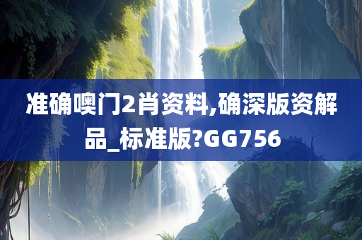 准确噢门2肖资料,确深版资解品_标准版?GG756