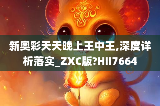 新奥彩天天晚上王中王,深度详析落实_ZXC版?HII7664