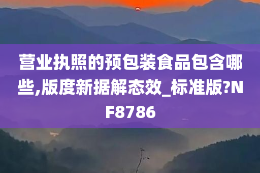 营业执照的预包装食品包含哪些,版度新据解态效_标准版?NF8786