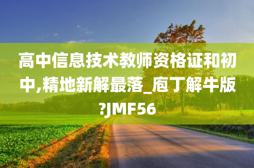 高中信息技术教师资格证和初中,精地新解最落_庖丁解牛版?JMF56