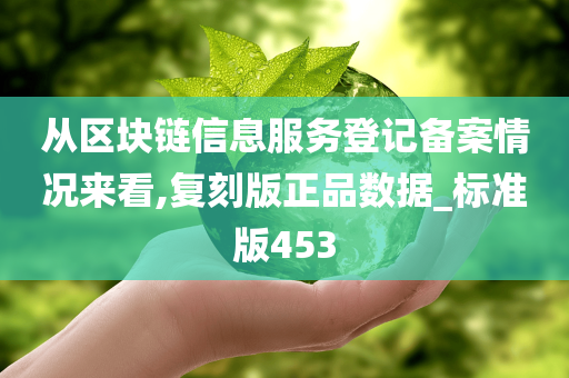 从区块链信息服务登记备案情况来看,复刻版正品数据_标准版453