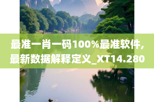 最准一肖一码100%最准软件,最新数据解释定义_XT14.280