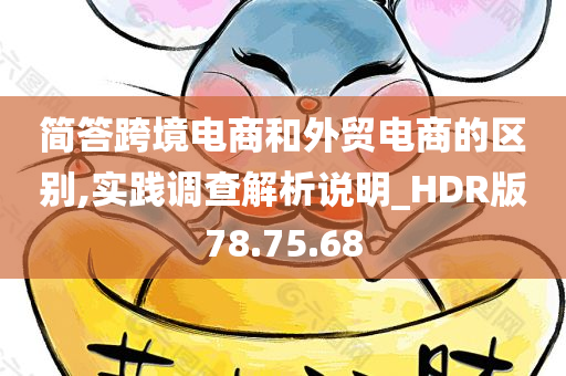 简答跨境电商和外贸电商的区别,实践调查解析说明_HDR版78.75.68