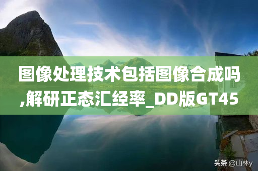 图像处理技术包括图像合成吗,解研正态汇经率_DD版GT45