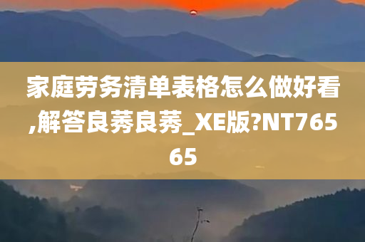 家庭劳务清单表格怎么做好看,解答良莠良莠_XE版?NT76565