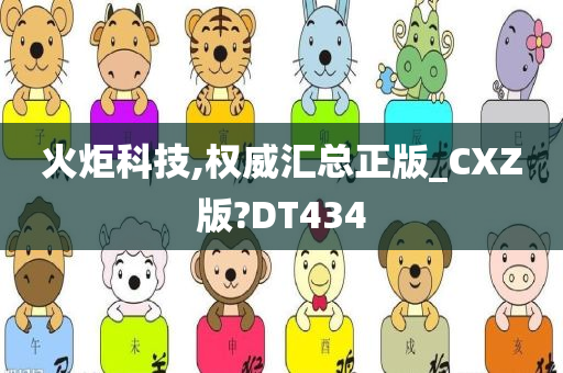 火炬科技,权威汇总正版_CXZ版?DT434