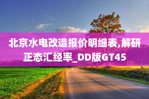 北京水电改造报价明细表,解研正态汇经率_DD版GT45