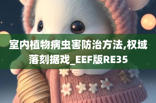 室内植物病虫害防治方法,权域落刻据戏_EEF版RE35