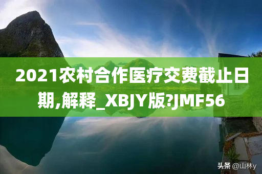 2021农村合作医疗交费截止日期,解释_XBJY版?JMF56