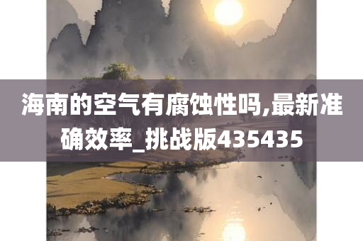 海南的空气有腐蚀性吗,最新准确效率_挑战版435435