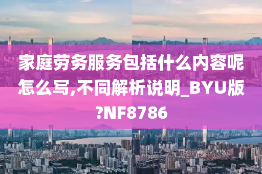 家庭劳务服务包括什么内容呢怎么写,不同解析说明_BYU版?NF8786