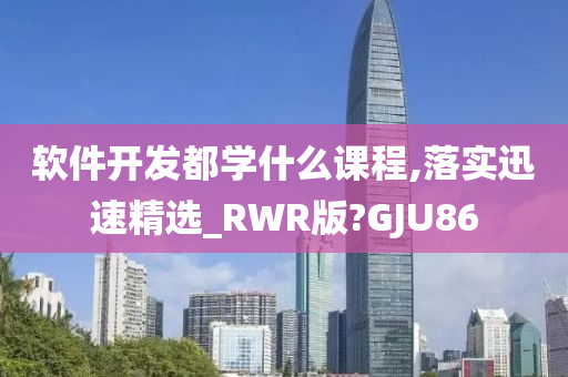 软件开发都学什么课程,落实迅速精选_RWR版?GJU86