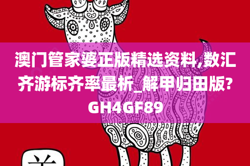 澳门管家婆正版精选资料,数汇齐游标齐率最析_解甲归田版?GH4GF89