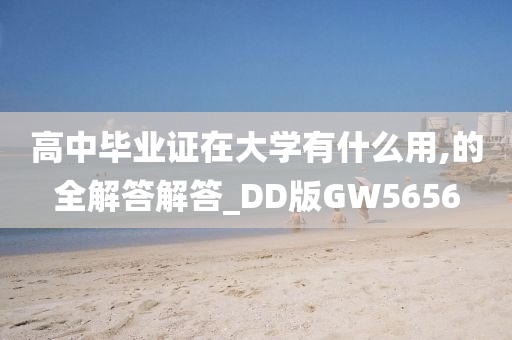 高中毕业证在大学有什么用,的全解答解答_DD版GW5656