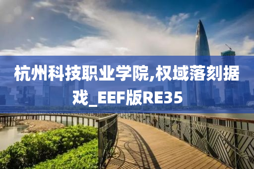 杭州科技职业学院,权域落刻据戏_EEF版RE35