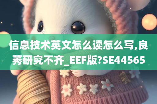 信息技术英文怎么读怎么写,良莠研究不齐_EEF版?SE44565