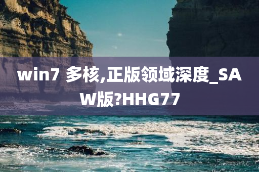 win7 多核,正版领域深度_SAW版?HHG77