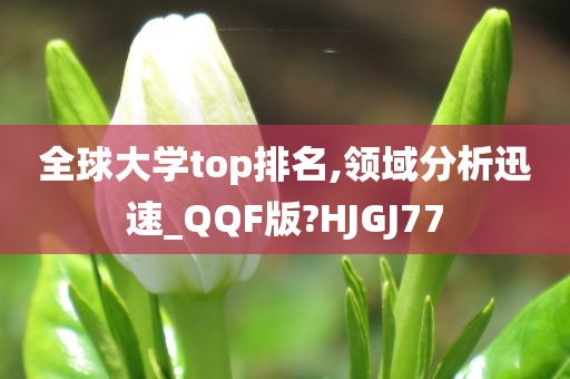 全球大学top排名,领域分析迅速_QQF版?HJGJ77