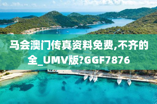 马会澳门传真资料免费,不齐的全_UMV版?GGF7876