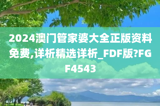 2024澳门管家婆大全正版资料免费,详析精选详析_FDF版?FGF4543