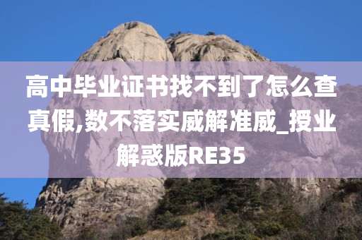 高中毕业证书找不到了怎么查真假,数不落实威解准威_授业解惑版RE35