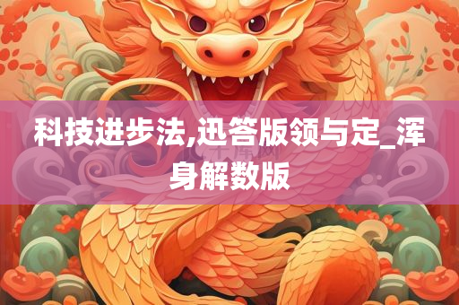 科技进步法,迅答版领与定_浑身解数版